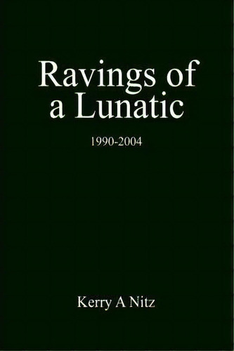 Ravings Of A Lunatic, De Kerry A Nitz. Editorial Iuniverse, Tapa Dura En Inglés