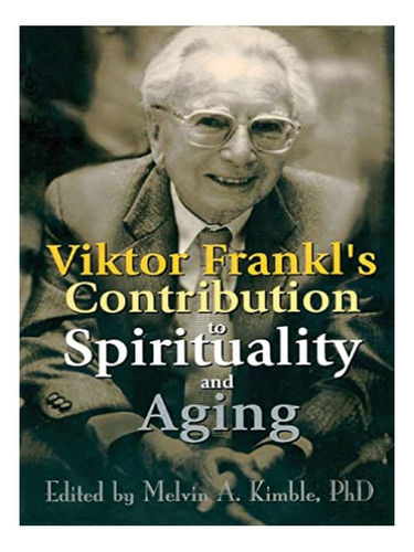 Viktor Frankl's Contribution To Spirituality And Aging. Eb10