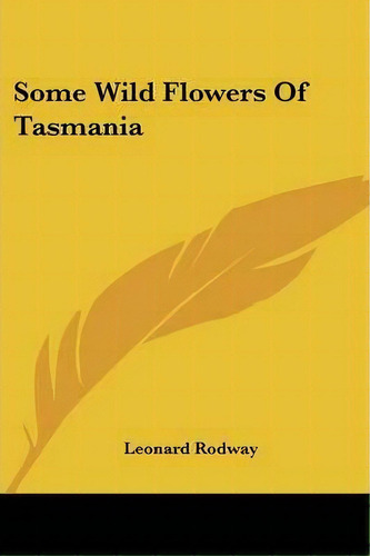 Some Wild Flowers Of Tasmania, De Leonard Rodway. Editorial Kessinger Publishing, Tapa Blanda En Inglés