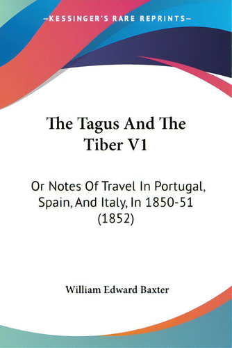 The Tagus And The Tiber V1: Or Notes Of Travel In Portugal, Spain, And Italy, In 1850-51 (1852), De Baxter, William Edward., Vol. 1. Editorial Kessinger Pub Llc, Tapa Blanda En Inglés