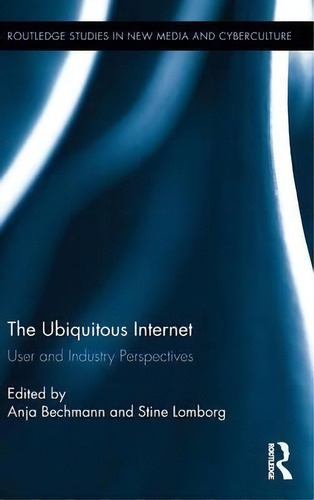 The Ubiquitous Internet: User And Industry Perspectives, De Anja Bechmann. Routledge Studies In New Media And Cyberculture, Vol. 1. Editorial Taylor Francis Ltd, Tapa Dura En Inglés