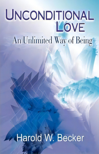 Unconditional Love - An Unlimited Way Of Being, De Harold W Becker., Vol. 1. Editorial White Fire Publishing, Tapa Blanda En Inglés