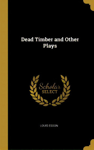 Dead Timber And Other Plays, De Esson, Louis. Editorial Wentworth Pr, Tapa Dura En Inglés