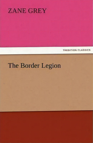 The Border Legion, De Zane Grey., Vol. 1. Editorial Tredition Classics, Tapa Blanda En Inglés