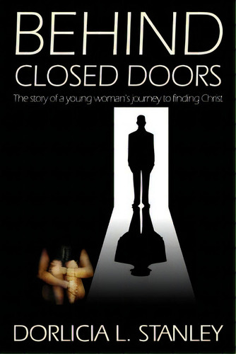 Behind Closed Doors: The Story Of A Young Woman's Journey To Finding Christ, De Stanley, Dorlicia L.. Editorial Lightning Source Inc, Tapa Blanda En Inglés