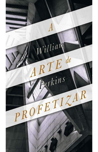 A Arte De Profetizar - William Perkins