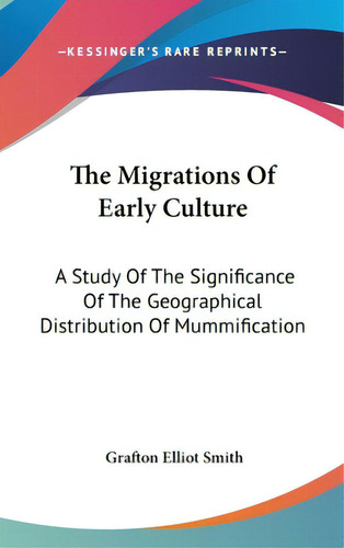 The Migrations Of Early Culture: A Study Of The Significance Of The Geographical Distribution Of ..., De Smith, Grafton Elliot. Editorial Kessinger Pub Llc, Tapa Dura En Inglés
