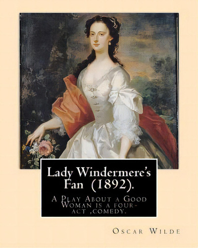 Lady Windermere's Fan (1892). By: Oscar Wilde: A Play About A Good Woman Is A Four-act Comedy By ..., De Wilde, Oscar. Editorial Createspace, Tapa Blanda En Inglés
