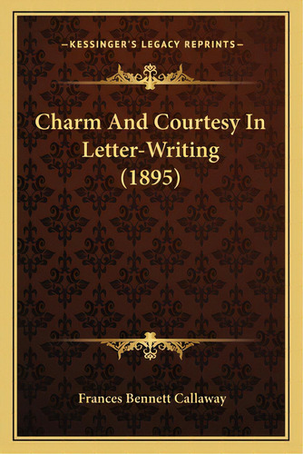 Charm And Courtesy In Letter-writing (1895), De Callaway, Frances Bennett. Editorial Kessinger Pub Llc, Tapa Blanda En Inglés