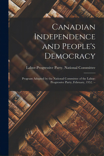 Canadian Independence And People's Democracy: Program Adopted By The National Committee Of The La..., De Labor-progressive Party National Com. Editorial Hassell Street Pr, Tapa Blanda En Inglés