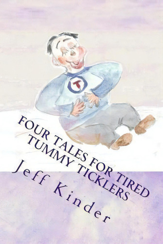 Four Tales For Tired Tummy Ticklers : Omnibus Edition-stories For The Young And Young At Heart, De Jeff Kinder. Editorial Createspace Independent Publishing Platform, Tapa Blanda En Inglés