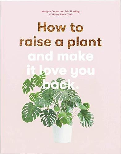 How To Raise A Plant: And Make It Love You Back (a Modern Ga