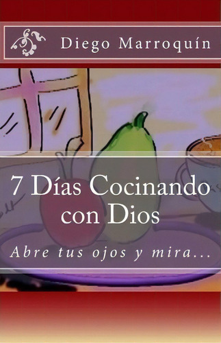 7 Dias Cocinando Con Dios, De Diego A Marroquin. Editorial Createspace Independent Publishing Platform, Tapa Blanda En Español