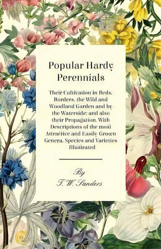 Popular Hardy Perennials - Their Cultivation In Beds, Borders, The Wild And Woodland Garden And B..., De T. W. Sanders. Editorial Read Books, Tapa Blanda En Inglés