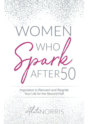 Women Who Spark After 50: Inspiration To Reinvent And Reignite Your Life For The Second Half, De Norris, Aleta. Editorial Author Academy Elite, Tapa Blanda En Inglés