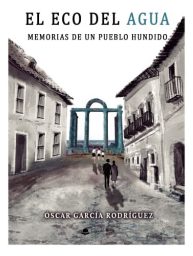 Libro El Eco Del Agua Memorias De Un Pueblo Hundido De Óscar