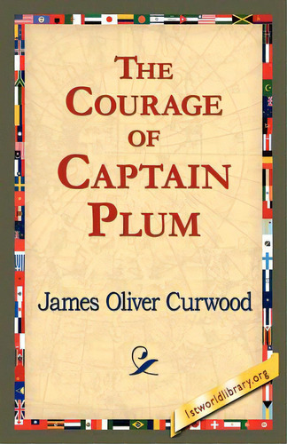 The Courage Of Captain Plum, De Curwood, James Oliver. Editorial 1st World Lib Inc, Tapa Blanda En Inglés