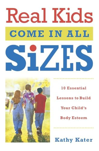 Real Kids Come In All Sizes: Ten Essential Lessons To Build 