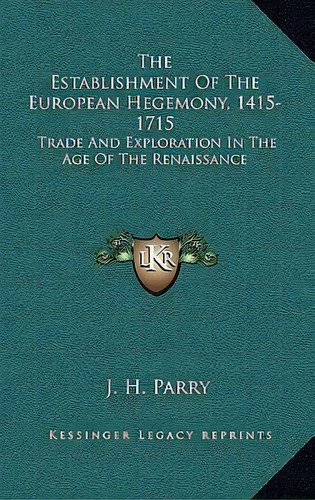 The Establishment Of The European Hegemony, 1415-1715 : Trade And Exploration In The Age Of The R..., De J H Parry. Editorial Kessinger Publishing, Tapa Dura En Inglés