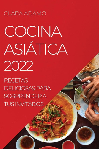 Libro: Cocina Asiática 2022: Recetas Deliciosas Para Sorpren