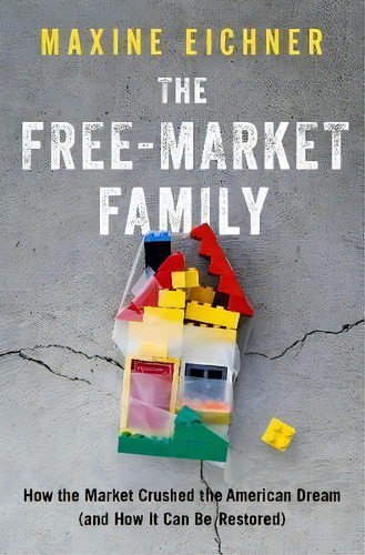 The Free-market Family : How The Market Crushed The American Dream (and How It Can Be Restored), De Maxine Eichner. Editorial Oxford University Press Inc, Tapa Dura En Inglés