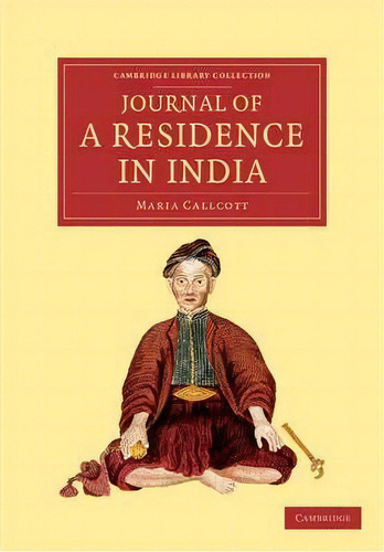 Cambridge Library Collection - Travel And Exploration In Asia: Journal Of A Residence In India, De Maria Callcott. Editorial Cambridge University Press, Tapa Blanda En Inglés
