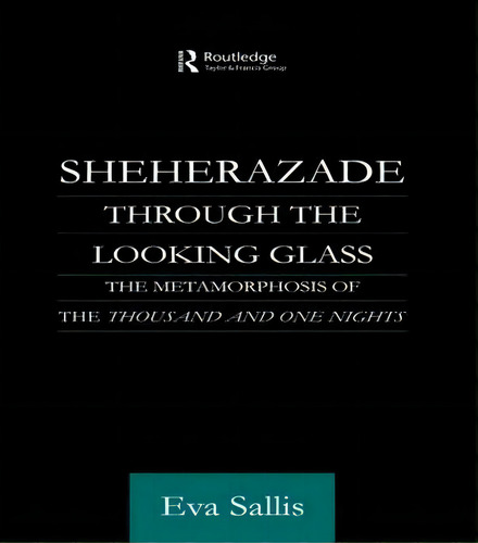 Sheherazade Through The Looking Glass: The Metamorphosis Of The Thousand And One Nights, De Eva Sallis., Vol. 1. Editorial Taylor Francis Ltd, Tapa Blanda En Inglés