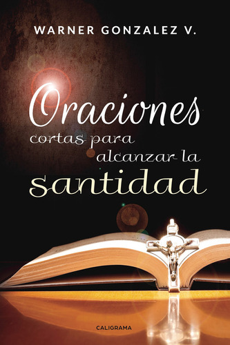 Oraciones cortas para alcanzar la santidad, de Gonzalez V. , Warner.. Editorial CALIGRAMA, tapa blanda, edición 1.0 en español, 2019