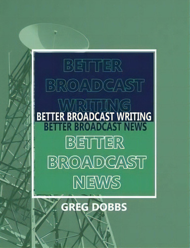 Better Broadcast Writing, Better Broadcast News, De Greg Dobbs. Editorial Pearson Education Us, Tapa Blanda En Inglés