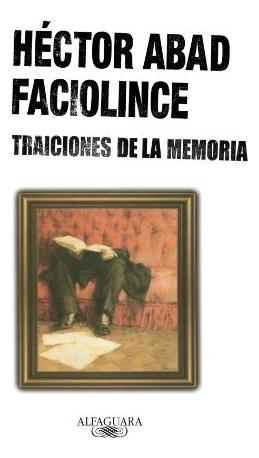 Traiciones De La Memoria - Hector Abad Faciolince