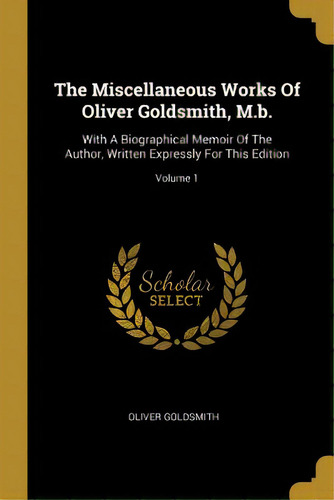 The Miscellaneous Works Of Oliver Goldsmith, M.b.: With A Biographical Memoir Of The Author, Writ..., De Goldsmith, Oliver. Editorial Wentworth Pr, Tapa Blanda En Inglés