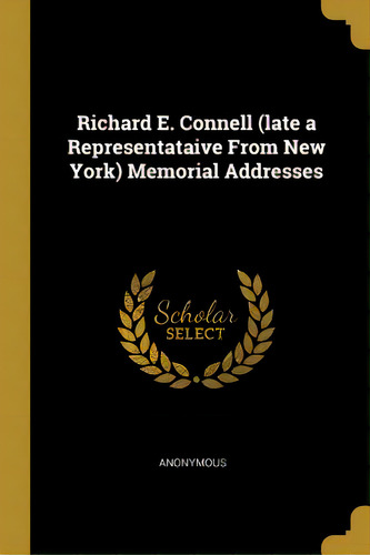 Richard E. Connell (late A Representataive From New York) Memorial Addresses, De Anonymous. Editorial Wentworth Pr, Tapa Blanda En Inglés