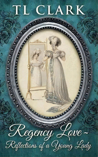 Regency Love : Reflections Of A Young Lady, De Tl Clark. Editorial Steamy Kettle Publishing, Tapa Blanda En Inglés
