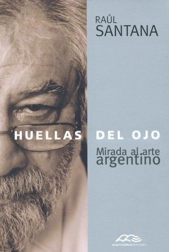 Huellas Del Ojo: MIRADA AL ARTE ARGENTINO, de Santana Raul. Serie N/a, vol. Volumen Unico. Editorial Asunto Impreso, tapa blanda, edición 1 en español
