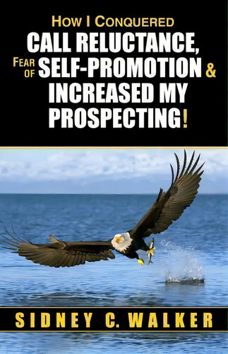 How I Conquered Call Reluctance, Fear Of Self-promotion & Increased My Prospecting!, De Sidney C Walker. Editorial High Plains Publications, Tapa Blanda En Inglés