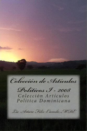 Colecci N De Articulos Politicos I - 2008, De Lic Arturo Feliz-camilo Mde. Editorial Createspace Independent Publishing Platform, Tapa Blanda En Español