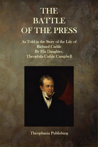 The Battle Of The Press: As Told In The Story Of The Life Of Richard Carlile By His Daughter, The..., De Carlile, Richard. Editorial Createspace, Tapa Blanda En Inglés