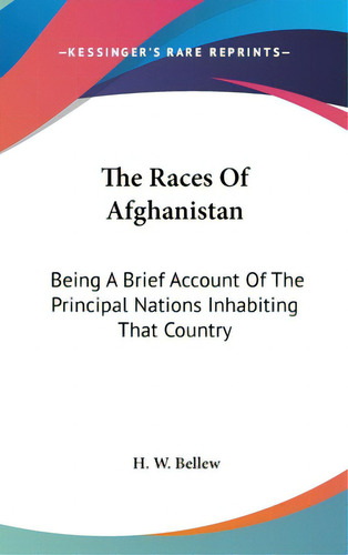 The Races Of Afghanistan: Being A Brief Account Of The Principal Nations Inhabiting That Country, De Bellew, H. W.. Editorial Kessinger Pub Llc, Tapa Dura En Inglés
