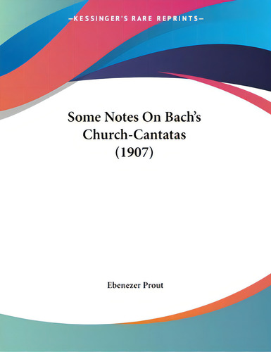 Some Notes On Bach's Church-cantatas (1907), De Prout, Ebenezer. Editorial Kessinger Pub Llc, Tapa Blanda En Inglés