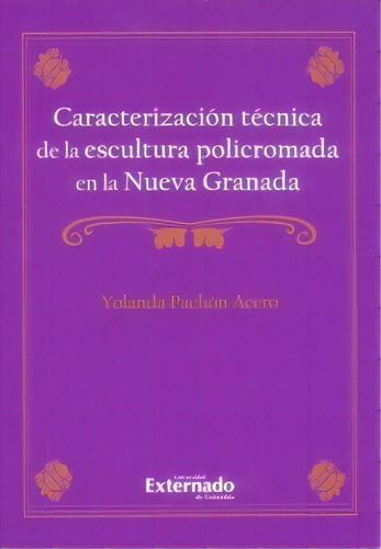 Caracterización técnica de la escultura policromada en la, de Yolanda Pachón Acero. Serie 9587728033, vol. 1. Editorial U. Externado de Colombia, tapa blanda, edición 2017 en español, 2017