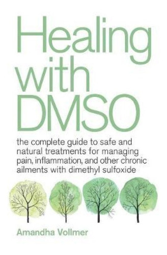 Healing With Dmso : The Complete Guide To Safe And Natural Treatments For Managing Pain, Inflamma..., De Amandha Dawn Vollmer. Editorial Ulysses Press, Tapa Blanda En Inglés