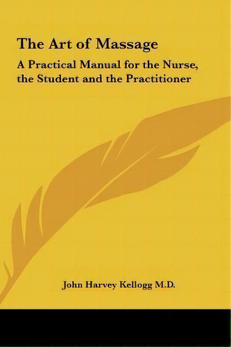 The Art Of Massage : A Practical Manual For The Nurse, The Student And The Practitioner, De John Harvey Kellogg. Editorial Kessinger Publishing, Tapa Dura En Inglés