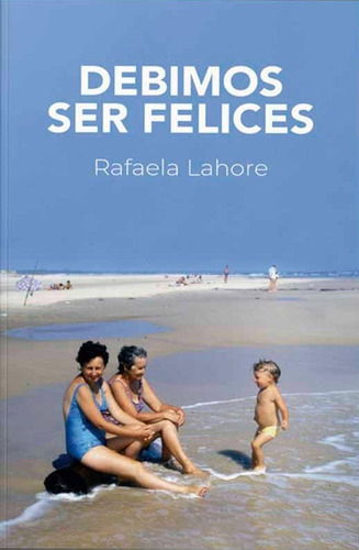 Debimos Ser Felices / Rafaela Lahore / Ed. Montacerdos