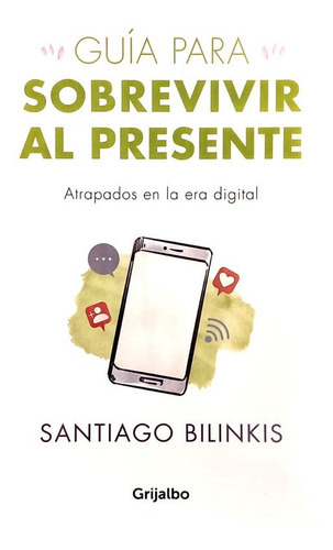 Guía Para Sobrevivir Al Presente, De Bilinkis Santiago. Editorial Grijalbo, Tapa Blanda En Español, 2021
