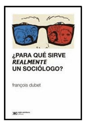 ¿para Qué Sirve Realmente Un Sociólogo? -  François Dubet
