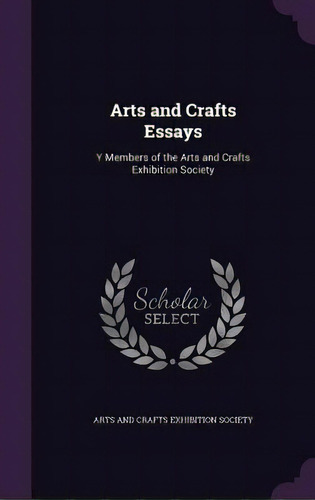 Arts And Crafts Essays: Y Members Of The Arts And Crafts Exhibition Society, De Arts And Crafts Exhibition Society. Editorial Palala Pr, Tapa Dura En Inglés