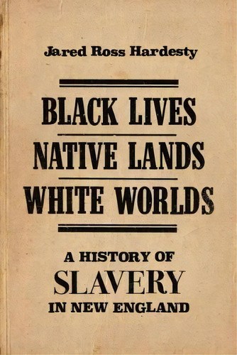 Black Lives, Native Lands, White Worlds : A History Of Slavery In New England, De Jared Ross Hardesty. Editorial University Of Massachusetts Press, Tapa Blanda En Inglés