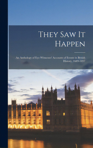 They Saw It Happen: An Anthology Of Eye-witnesses' Accounts Of Events In British History, 1689-1897, De Anonymous. Editorial Hassell Street Pr, Tapa Dura En Inglés