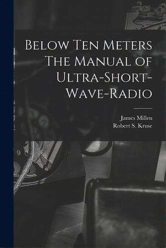 Below Ten Meters The Manual Of Ultra-short-wave-radio, De James Millen. Editorial Hassell Street Pr, Tapa Blanda En Inglés