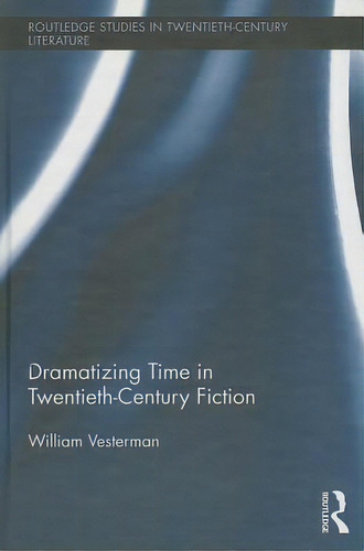 Dramatizing Time In Twentieth-century Fiction, De Vesterman, William. Editorial Routledge, Tapa Dura En Inglés